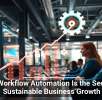 Why Workflow Automation Is the Secret to Sustainable Business Growth