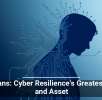 Humans: Cyber Resilience&rsquo;s Greatest Risk and Asset