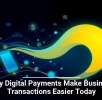 Why Digital Payments Make Business Transactions Easier Today